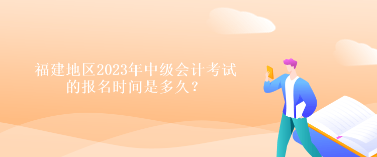 福建地區(qū)2023年中級會計考試的報名時間是多久？