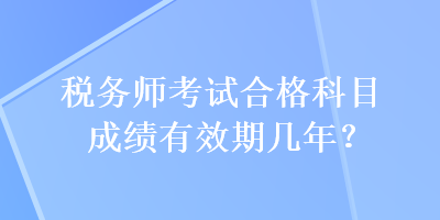 稅務(wù)師考試合格科目成績(jī)有效期幾年？