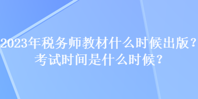 2023年稅務(wù)師教材什么時(shí)候出版？考試時(shí)間是什么時(shí)候？