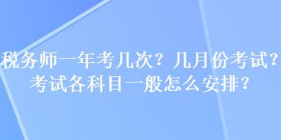 稅務師一年考幾次？幾月份考試？考試各科目一般怎么安排？