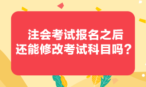 注會考試報(bào)考之后還可以修改報(bào)考科目嗎？