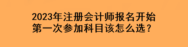 2023年注冊會計師報名開始 第一次參加科目該怎么選？