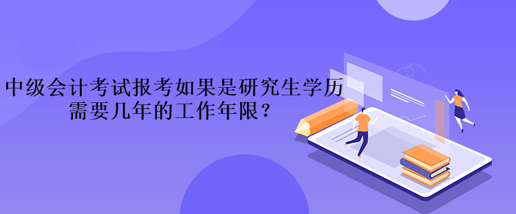 中級會計考試報考如果是研究生學歷需要幾年的工作年限？