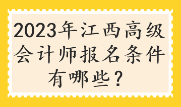 2023年江西高級會計師報名條件有哪些？