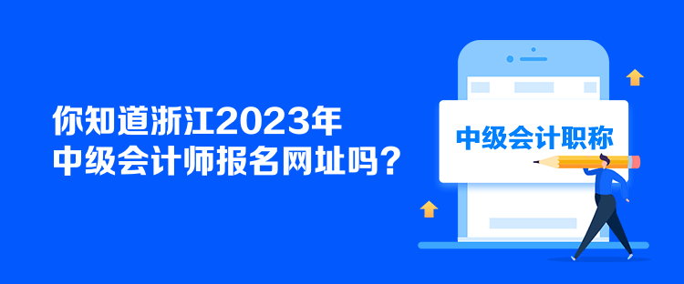 你知道浙江2023年中級會計師報名網(wǎng)址嗎？