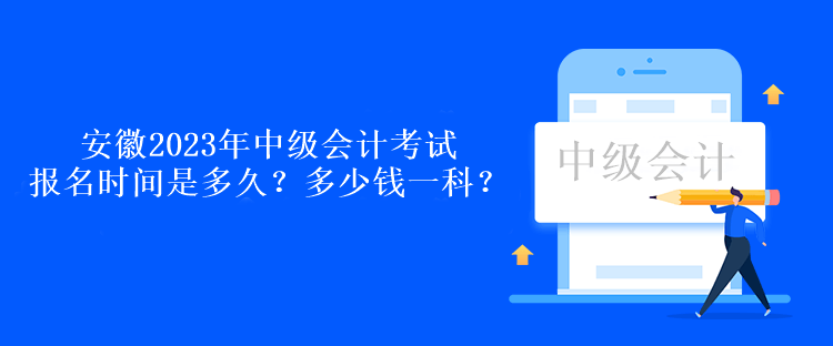 安徽2023年中級(jí)會(huì)計(jì)考試報(bào)名時(shí)間是多久？多少錢(qián)一科？