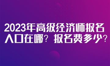 2023年高級經濟師報名入口在哪？報名費多少？