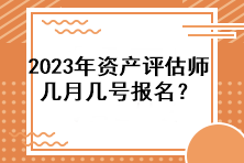 2023年資產(chǎn)評估師幾月幾號報名？