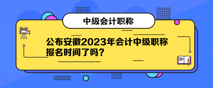 公布安徽2023年會計中級職稱報名時間了嗎？