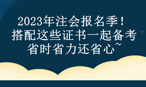 2023年注會報(bào)名季！搭配這些證書一起備考 省時(shí)省力還省心~