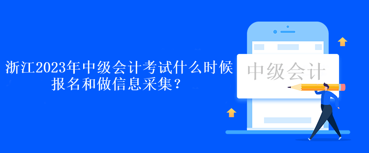 浙江2023年中級會計考試什么時候報名和做信息采集？