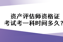 資產(chǎn)評估師資格證考試考一科時(shí)間多久？