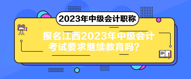 報(bào)名江西2023年中級會計(jì)考試要求繼續(xù)教育嗎？