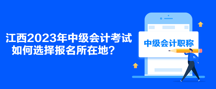 江西2023年中級(jí)會(huì)計(jì)考試如何選擇報(bào)名所在地？