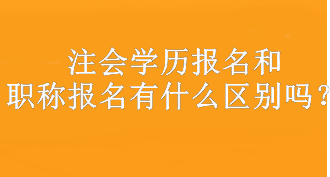 注會(huì)學(xué)歷報(bào)名和職稱報(bào)名有什么區(qū)別嗎？