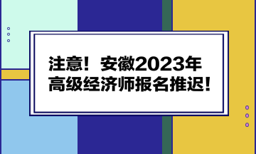 注意！安徽2023年高級經(jīng)濟師報名推遲！