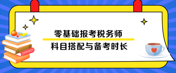 零基礎(chǔ)報(bào)考稅務(wù)師科目搭配與備考時(shí)長(zhǎng)