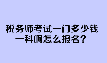 稅務(wù)師考試一門(mén)多少錢(qián)一科啊怎么報(bào)名