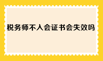 稅務(wù)師不入會證書會失效嗎？