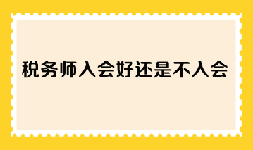 稅務(wù)師入會好還是不入會？