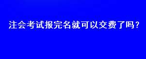 注會(huì)考試報(bào)完名就可以交費(fèi)了嗎？