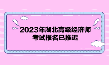 2023年湖北高級(jí)經(jīng)濟(jì)師考試報(bào)名已推遲！