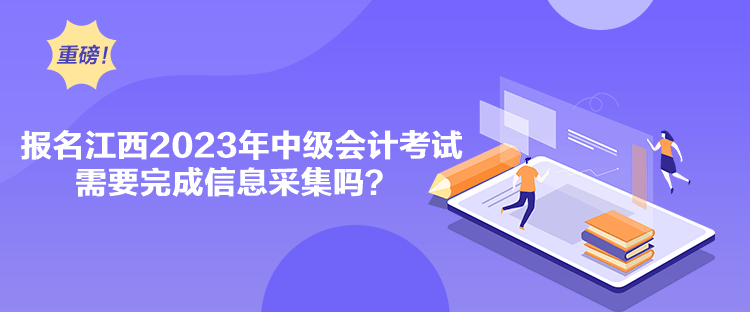 報(bào)名江西2023年中級(jí)會(huì)計(jì)考試需要完成信息采集嗎？