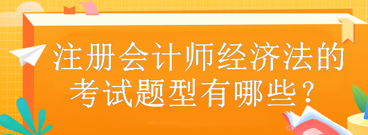 注冊(cè)會(huì)計(jì)師經(jīng)濟(jì)法的考試題型有哪些？