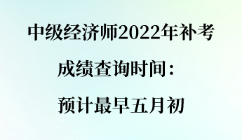 中級經(jīng)濟師2022年補考成績查詢時間：預(yù)計最早五月初