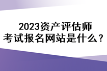 2023資產(chǎn)評(píng)估師考試報(bào)名網(wǎng)站是什么？