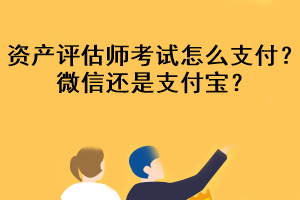 資產(chǎn)評(píng)估師考試怎么支付？微信還是支付寶？