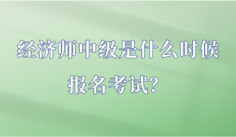 經(jīng)濟(jì)師中級(jí)是什么時(shí)候報(bào)名考試？