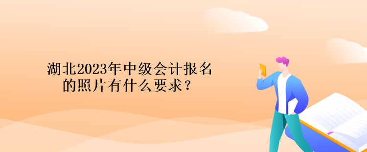 湖北2023年中級(jí)會(huì)計(jì)報(bào)名的照片有什么要求？