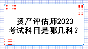 資產(chǎn)評估師2023考試科目是哪幾科？