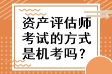 資產(chǎn)評(píng)估師考試的方式是機(jī)考嗎？