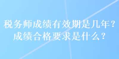 稅務師成績有效期是幾年？成績合格要求是什么？