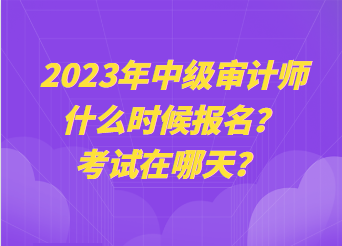 2023年中級(jí)審計(jì)師什么時(shí)候報(bào)名？考試在哪天？