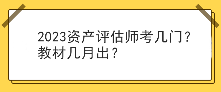 2023資產(chǎn)評估師考幾門？教材幾月出？