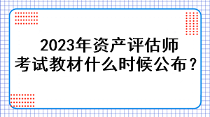 2023年資產(chǎn)評(píng)估師考試教材什么時(shí)候公布？