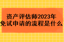 資產(chǎn)評估師2023年免試申請的流程是什么？