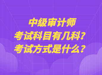 中級審計(jì)師考試科目有幾科？考試方式是什么？