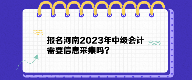 報(bào)名河南2023年中級會計(jì)需要信息采集嗎？