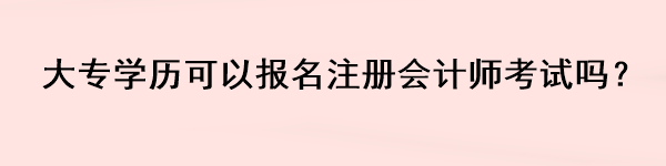 大專學(xué)歷可以報名注冊會計師考試嗎？