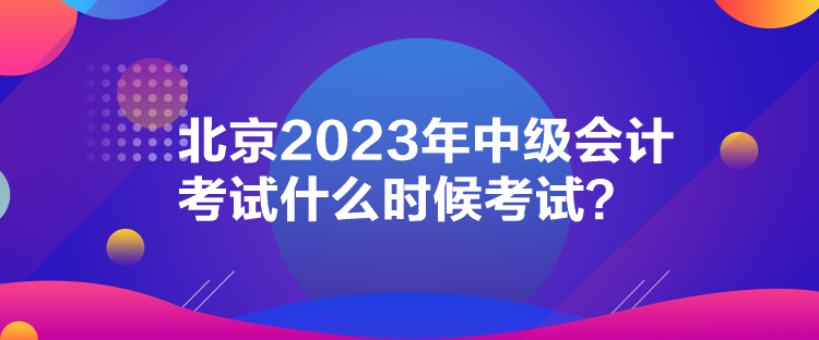 北京2023年中級會計考試什么時候考試？