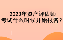 2023年資產(chǎn)評估師考試什么時(shí)候開始報(bào)名？