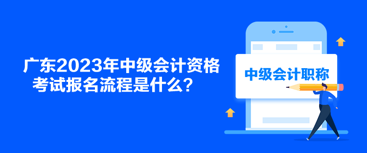 廣東2023年中級會計資格考試報名流程是什么？