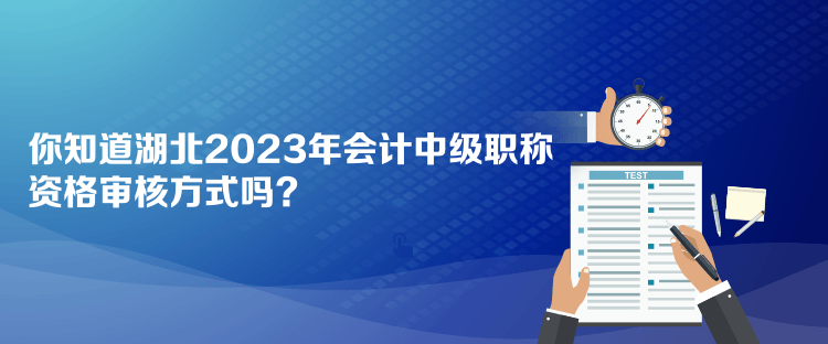 你知道湖北2023年會計中級職稱資格審核方式嗎？