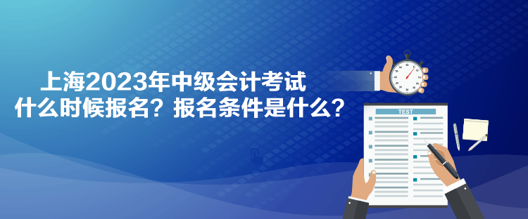 上海2023年中級會計考試什么時候報名？報名條件是什么？