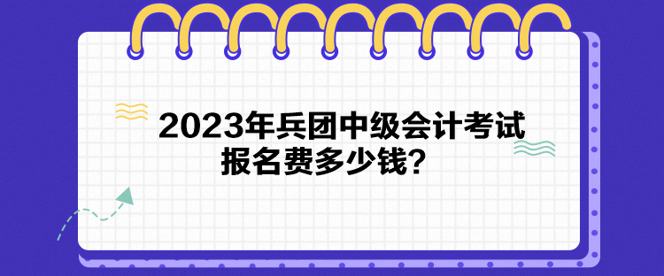 2023年兵團(tuán)中級(jí)會(huì)計(jì)考試報(bào)名費(fèi)多少錢？