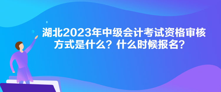 湖北2023年中級(jí)會(huì)計(jì)考試資格審核方式是什么？什么時(shí)候報(bào)名？